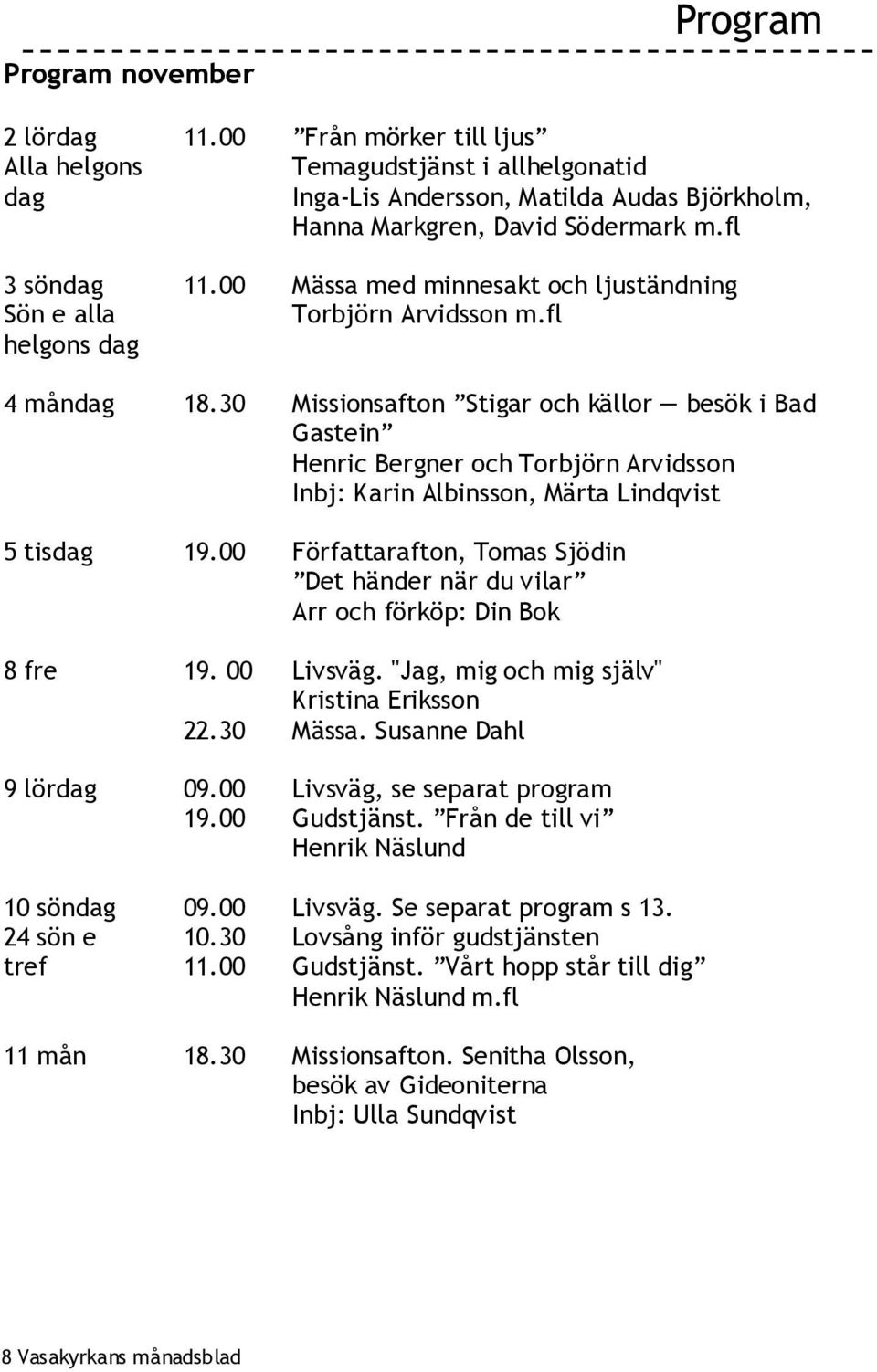 30 Missionsafton Stigar och källor besök i Bad Gastein Henric Bergner och Torbjörn Arvidsson Inbj: Karin Albinsson, Märta Lindqvist 5 tisdag 19.