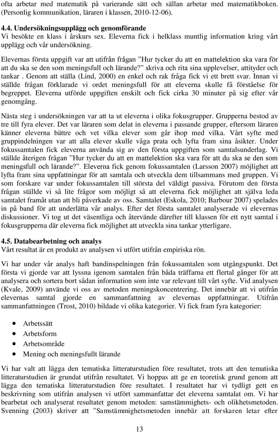 Elevernas första uppgift var att utifrån frågan Hur tycker du att en mattelektion ska vara för att du ska se den som meningsfull och lärande? skriva och rita sina upplevelser, attityder och tankar.