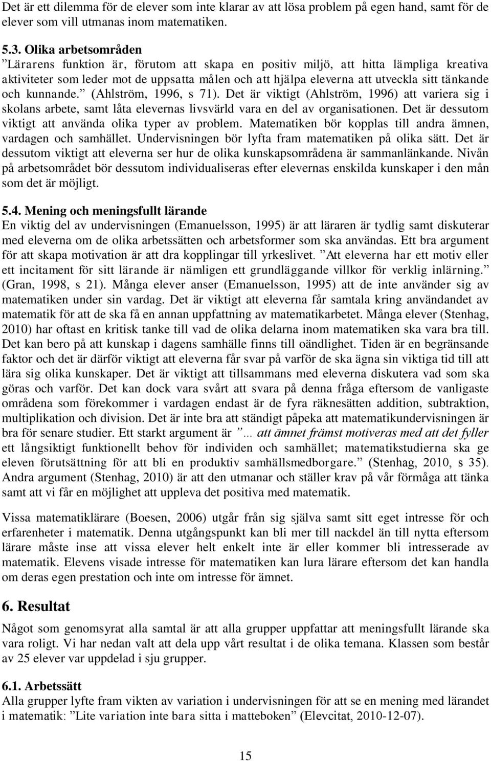 tänkande och kunnande. (Ahlström, 1996, s 71). Det är viktigt (Ahlström, 1996) att variera sig i skolans arbete, samt låta elevernas livsvärld vara en del av organisationen.