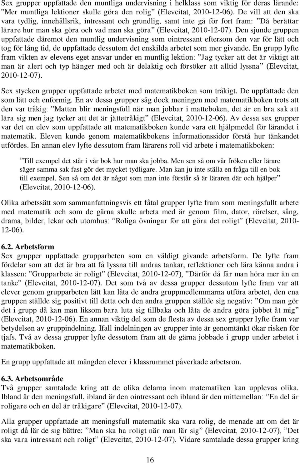 Den sjunde gruppen uppfattade däremot den muntlig undervisning som ointressant eftersom den var för lätt och tog för lång tid, de uppfattade dessutom det enskilda arbetet som mer givande.