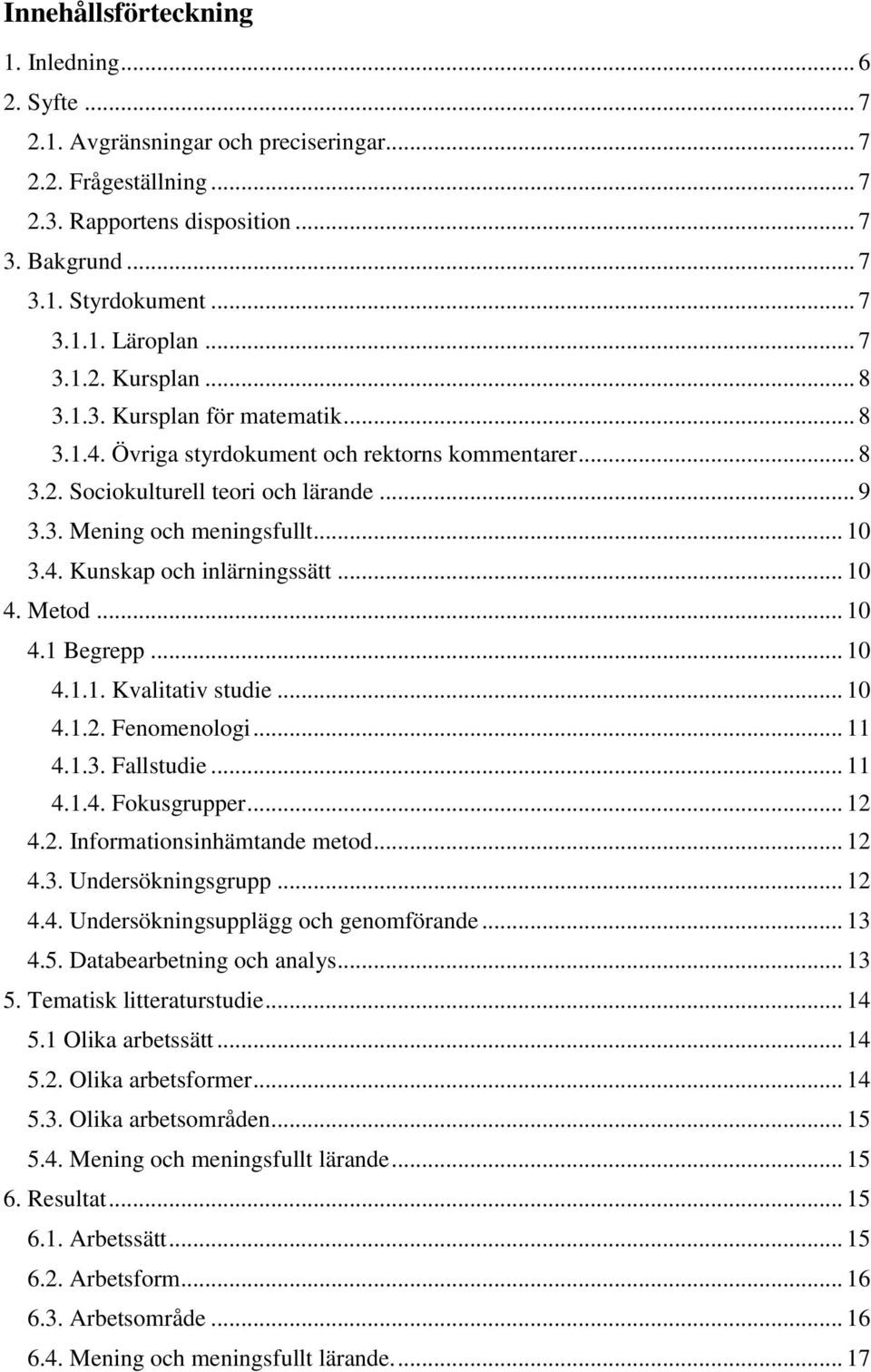 .. 10 4. Metod... 10 4.1 Begrepp... 10 4.1.1. Kvalitativ studie... 10 4.1.2. Fenomenologi... 11 4.1.3. Fallstudie... 11 4.1.4. Fokusgrupper... 12 4.2. Informationsinhämtande metod... 12 4.3. Undersökningsgrupp.