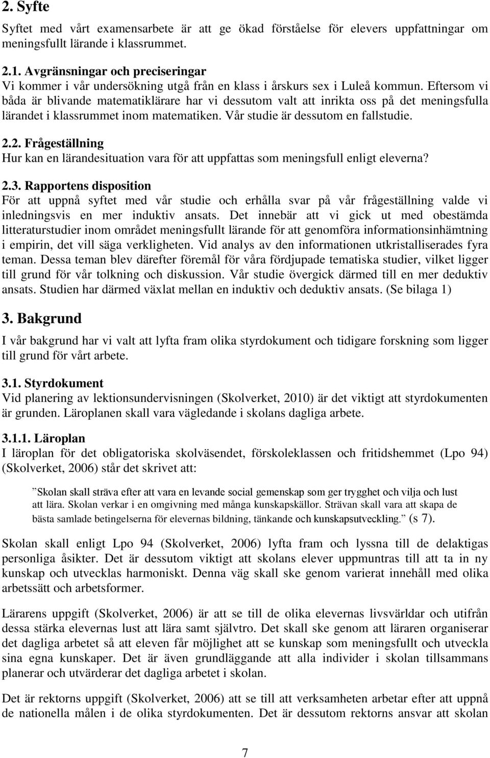 Eftersom vi båda är blivande matematiklärare har vi dessutom valt att inrikta oss på det meningsfulla lärandet i klassrummet inom matematiken. Vår studie är dessutom en fallstudie. 2.