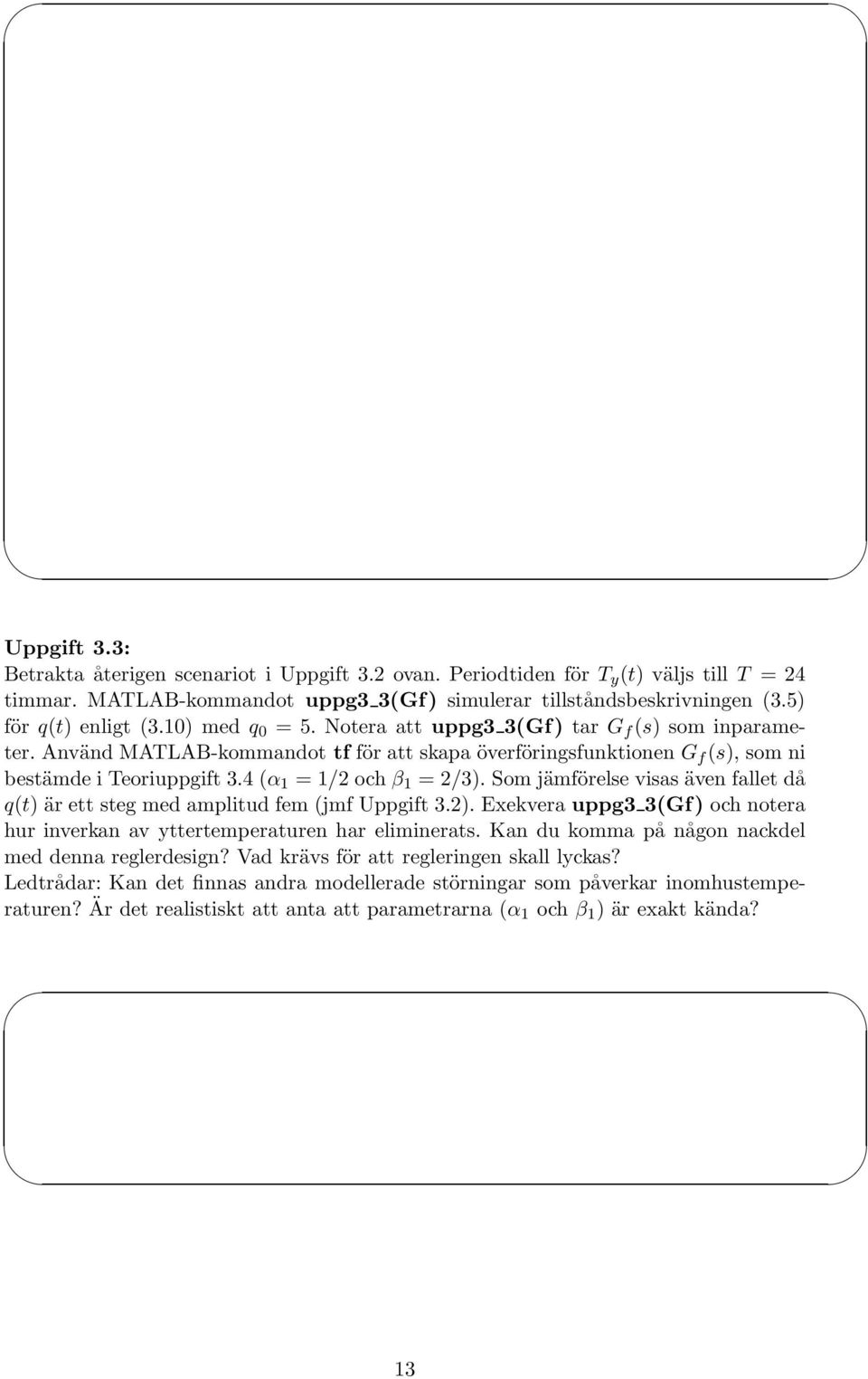 Som jämförelse visas även fallet då q(t) är ett steg med amplitud fem (jmf Uppgift 3.2). Exekvera uppg3 3(Gf) och notera hur inverkan av yttertemperaturen har eliminerats.