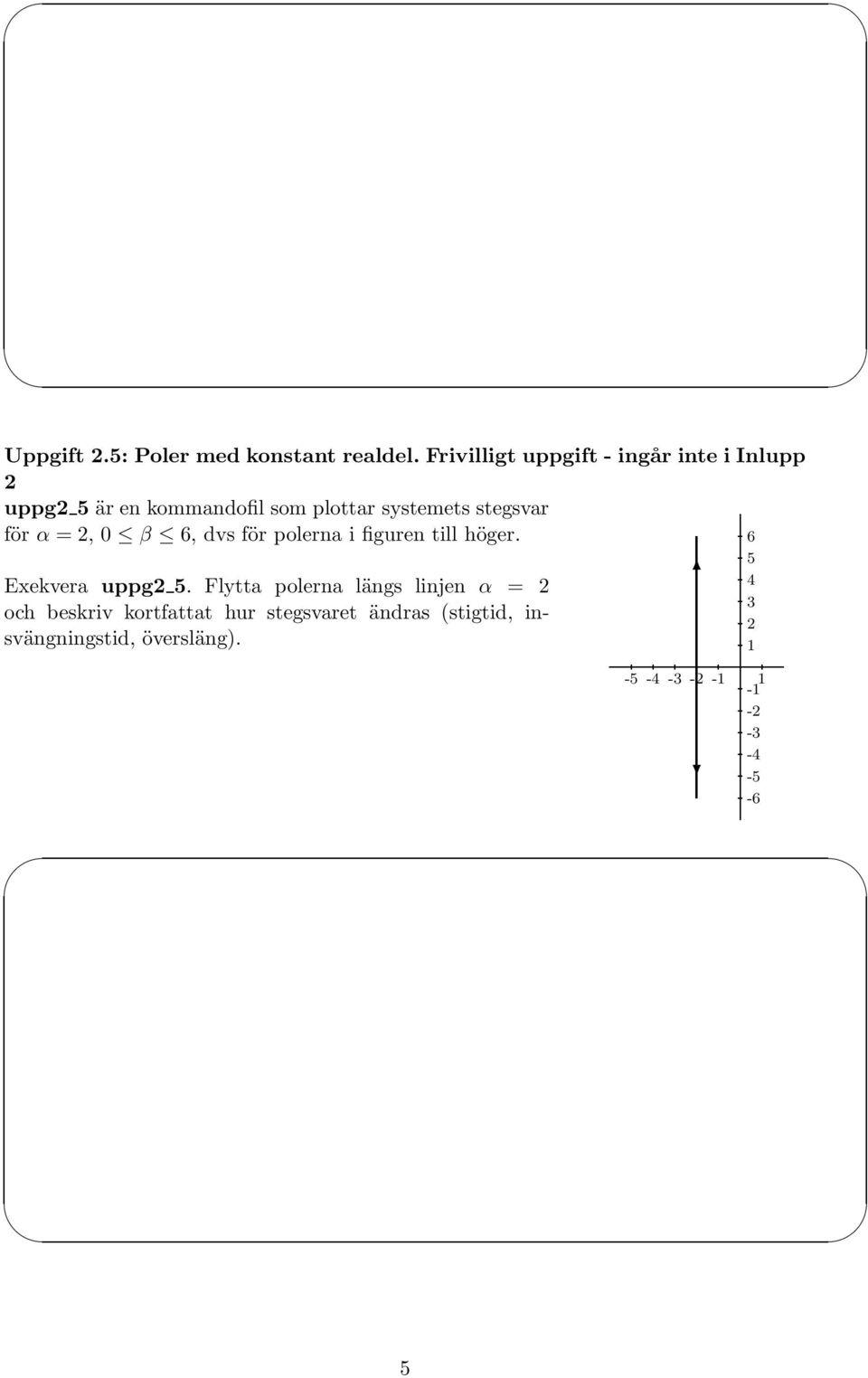 stegsvar för α = 2, 0 β 6, dvs för polerna i figuren till höger. Exekvera uppg2 5.