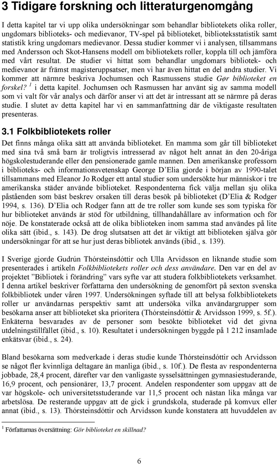 Dessa studier kommer vi i analysen, tillsammans med Andersson och Skot-Hansens modell om bibliotekets roller, koppla till och jämföra med vårt resultat.