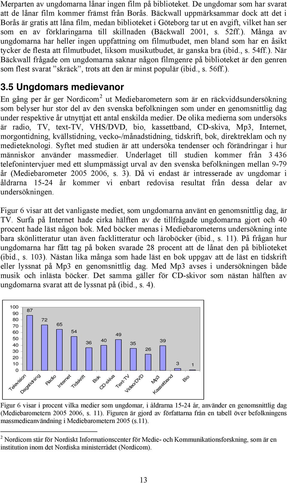 Många av ungdomarna har heller ingen uppfattning om filmutbudet, men bland som har en åsikt tycker de flesta att filmutbudet, liksom musikutbudet, är ganska bra (ibid., s. 54ff.).