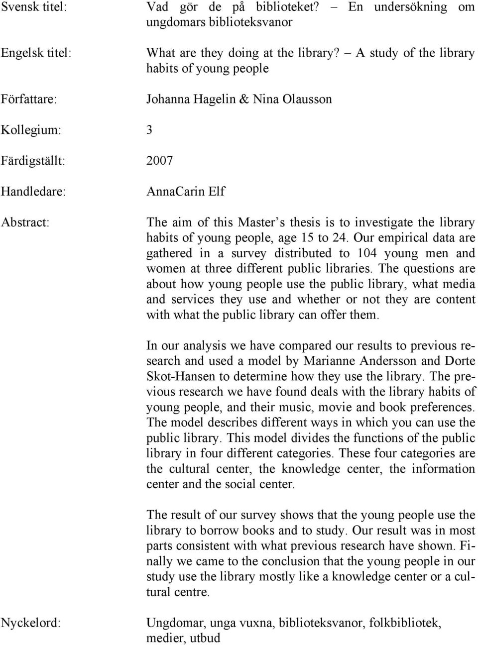 library habits of young people, age 15 to 24. Our empirical data are gathered in a survey distributed to 104 young men and women at three different public libraries.