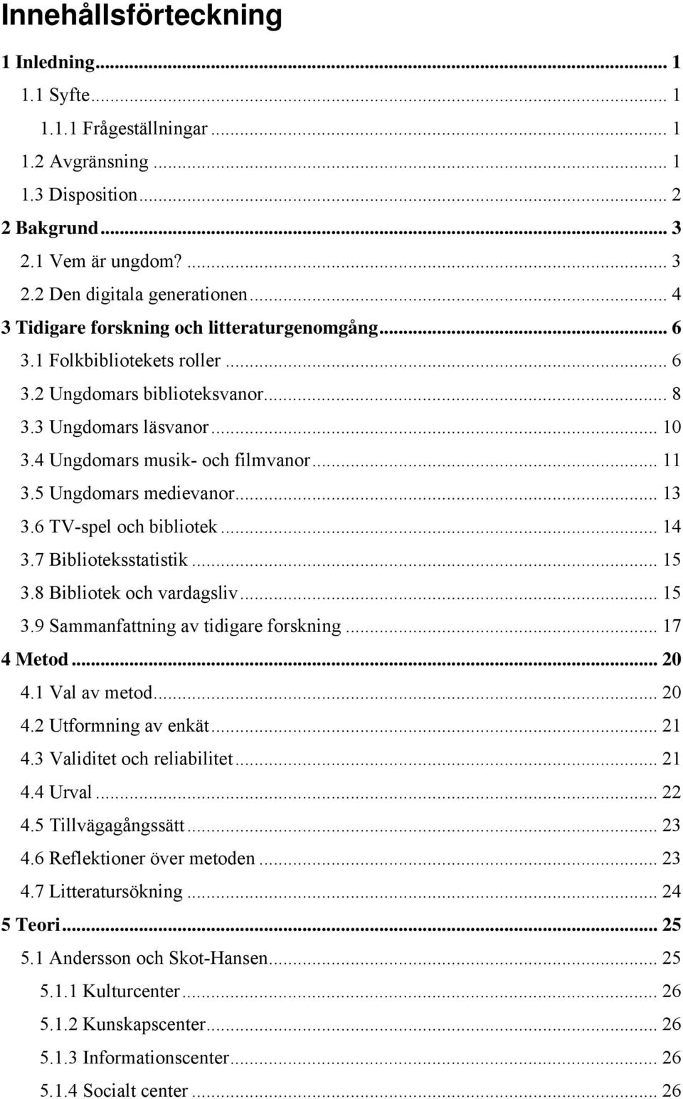 5 Ungdomars medievanor... 13 3.6 TV-spel och bibliotek... 14 3.7 Biblioteksstatistik... 15 3.8 Bibliotek och vardagsliv... 15 3.9 Sammanfattning av tidigare forskning... 17 4 Metod... 20 4.