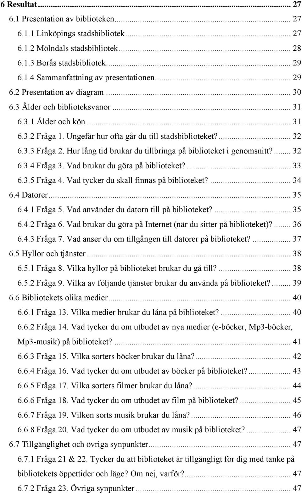 Hur lång tid brukar du tillbringa på biblioteket i genomsnitt?... 32 6.3.4 Fråga 3. Vad brukar du göra på biblioteket?... 33 6.3.5 Fråga 4. Vad tycker du skall finnas på biblioteket?... 34 6.