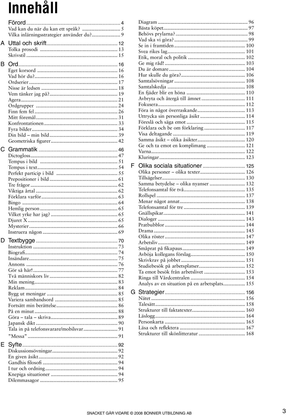 .. 34 Din bild min bild... 39 Geometriska figurer... 42 C Grammatik... 46 Dictogloss... 47 Tempus i bild... 51 Tempus i text... 54 Perfekt particip i bild... 55 Prepositioner i bild... 61 Tre frågor.