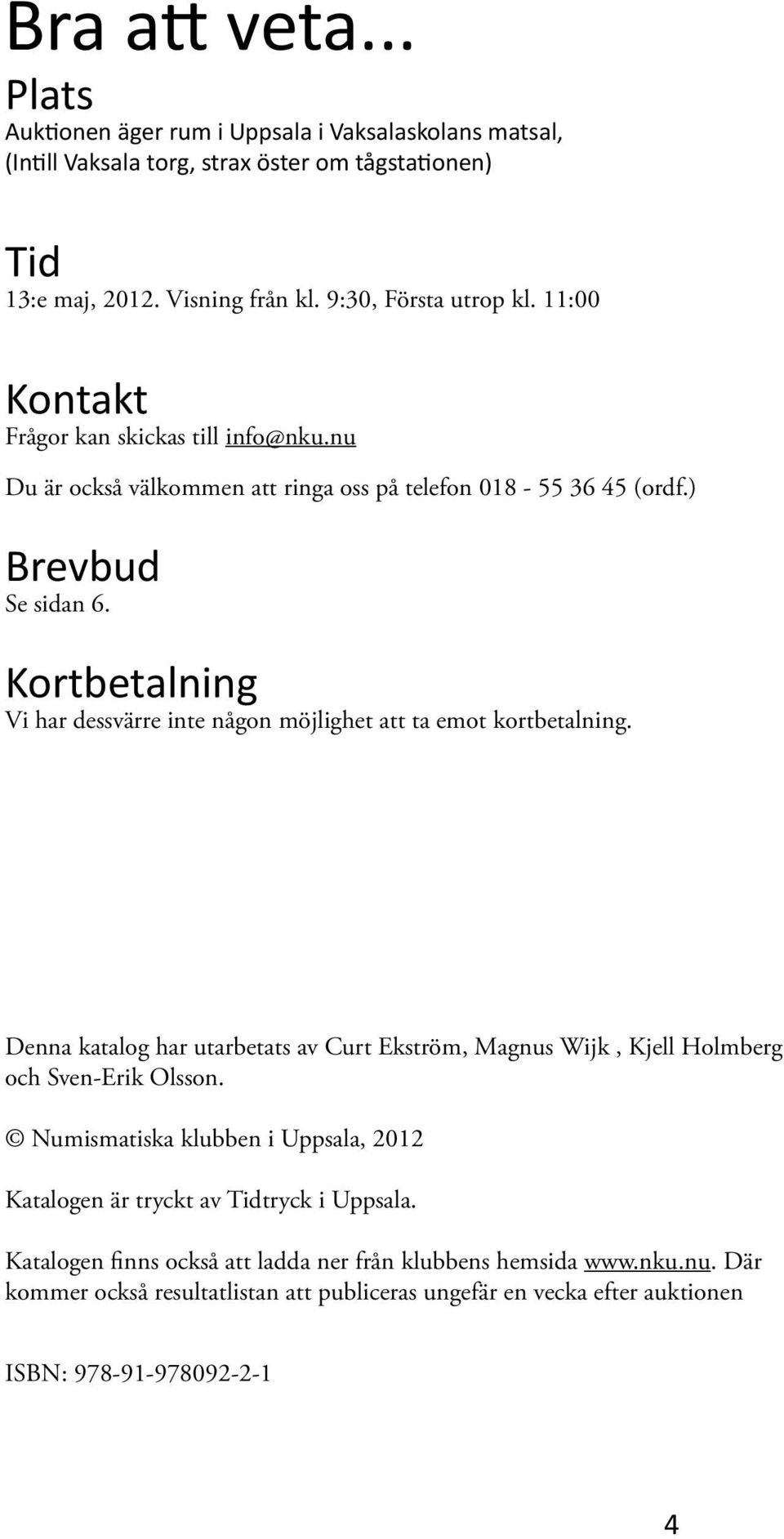 Kortbetalning Vi har dessvärre inte någon möjlighet att ta emot kortbetalning. Denna katalog har utarbetats av Curt Ekström, Magnus Wijk, Kjell Holmberg och Sven-Erik Olsson.