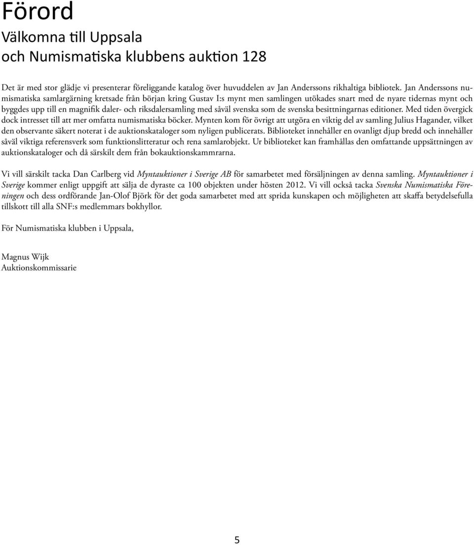 riksdalersamling med såväl svenska som de svenska besittningarnas editioner. Med tiden övergick dock intresset till att mer omfatta numismatiska böcker.