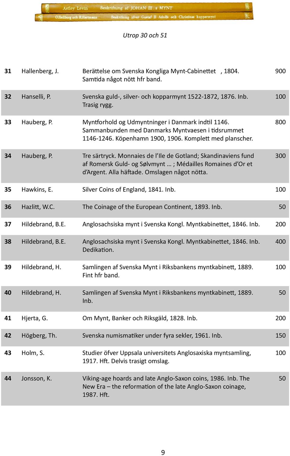 Tre särtryck. Monnaies de l Ile de Gotland; Skandinaviens fund af Romersk Guld- og Sølvmynt ; Médailles Romaines d Or et d Argent. Alla häftade. Omslagen något nötta. 900 800 300 35 Hawkins, E.