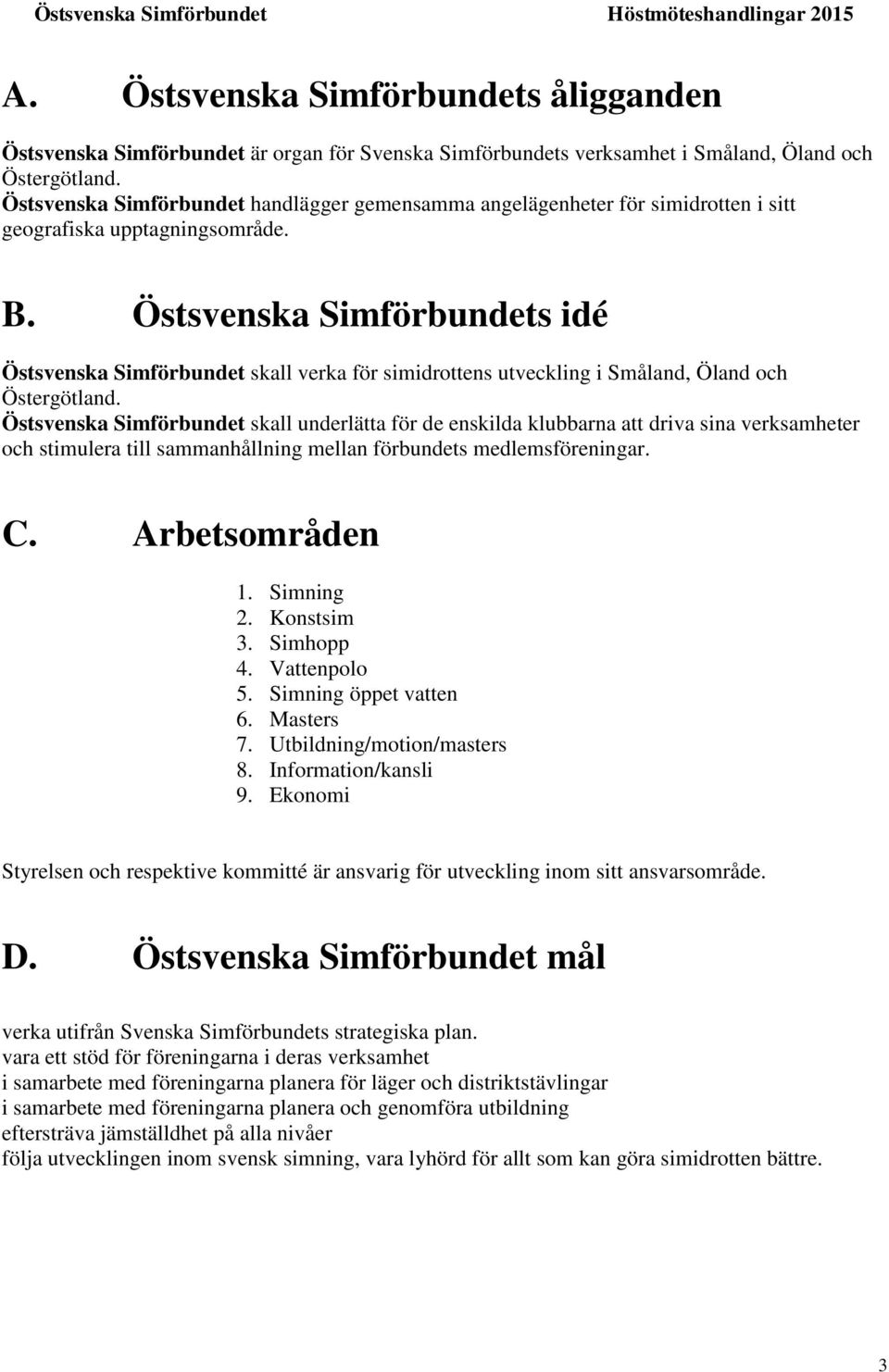 Östsvenska Simförbundets idé Östsvenska Simförbundet skall verka för simidrottens utveckling i Småland, Öland och Östergötland.