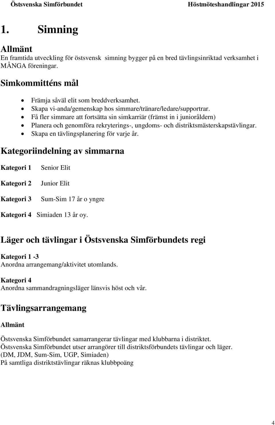 Få fler simmare att fortsätta sin simkarriär (främst in i junioråldern) Planera och genomföra rekryterings-, ungdoms- och distriktsmästerskapstävlingar. Skapa en tävlingsplanering för varje år.