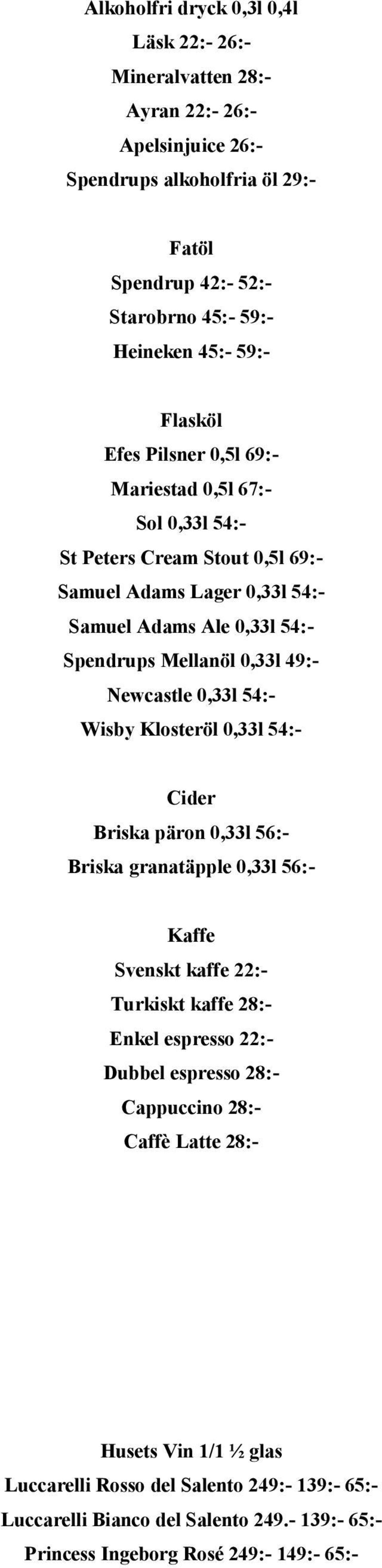 Newcastle 0,33l 54:- Wisby Klosteröl 0,33l 54:- Cider Briska päron 0,33l 56:- Briska granatäpple 0,33l 56:- Kaffe Svenskt kaffe 22:- Turkiskt kaffe 28:- Enkel espresso 22:- Dubbel espresso