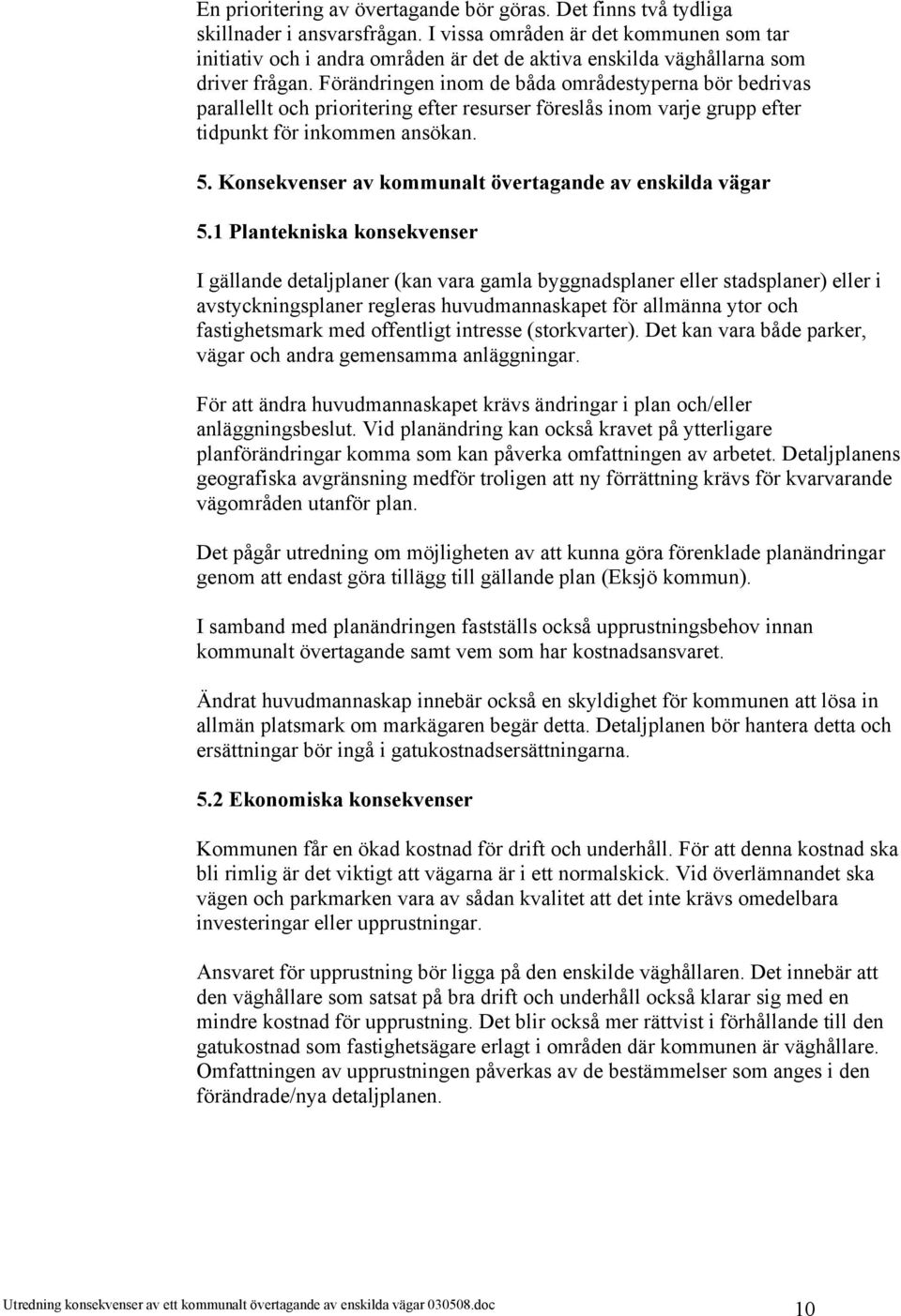 Förändringen inom de båda områdestyperna bör bedrivas parallellt och prioritering efter resurser föreslås inom varje grupp efter tidpunkt för inkommen ansökan. 5.