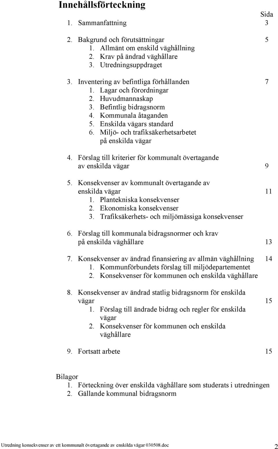 Miljö- och trafiksäkerhetsarbetet på enskilda vägar 4. Förslag till kriterier för kommunalt övertagande av enskilda vägar 9 5. Konsekvenser av kommunalt övertagande av enskilda vägar 11 1.