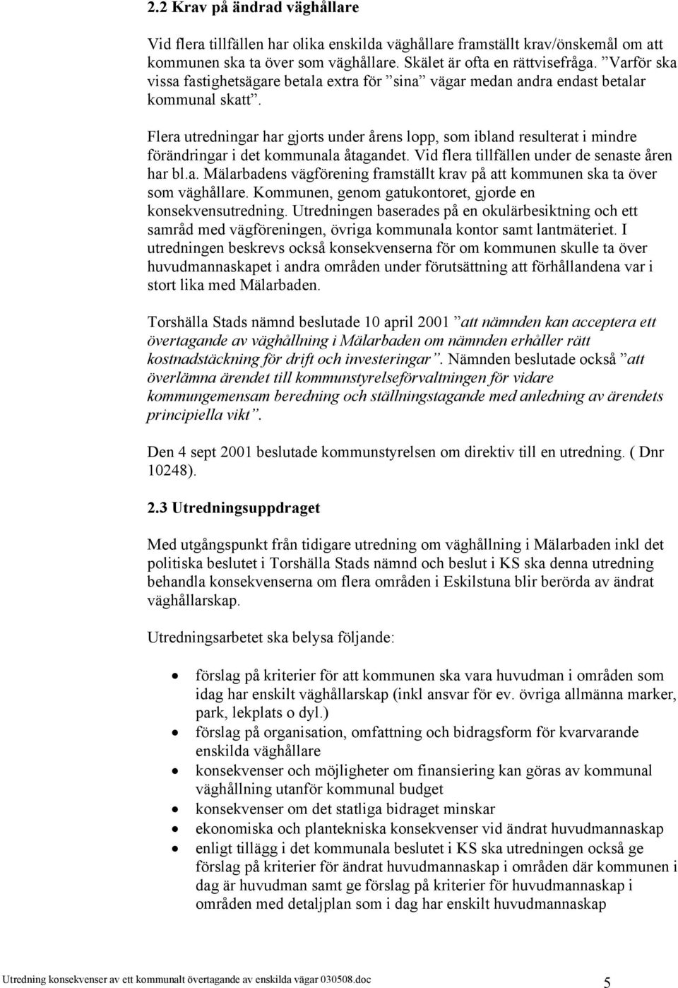 Flera utredningar har gjorts under årens lopp, som ibland resulterat i mindre förändringar i det kommunala åtagandet. Vid flera tillfällen under de senaste åren har bl.a. Mälarbadens vägförening framställt krav på att kommunen ska ta över som väghållare.