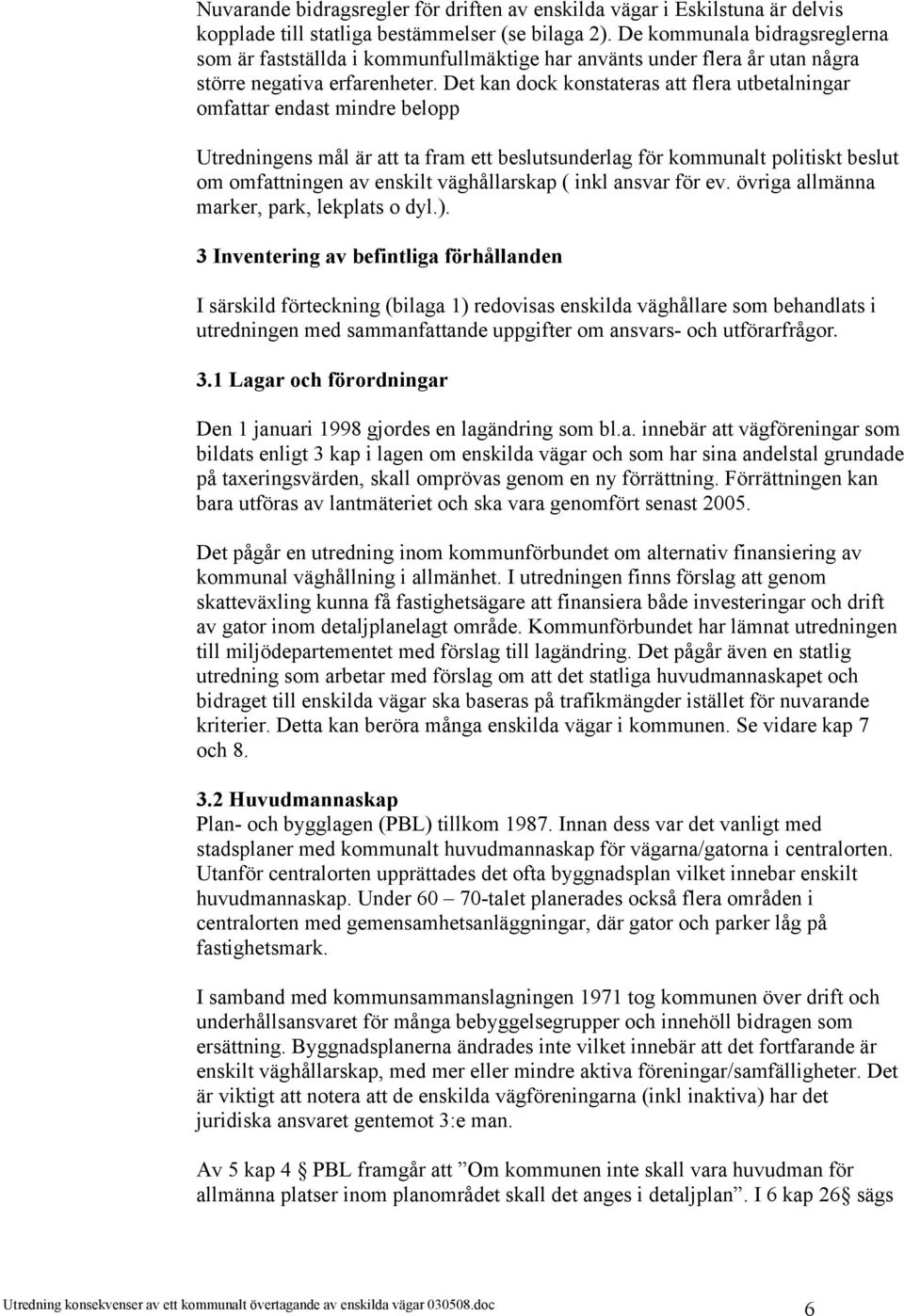 Det kan dock konstateras att flera utbetalningar omfattar endast mindre belopp Utredningens mål är att ta fram ett beslutsunderlag för kommunalt politiskt beslut om omfattningen av enskilt