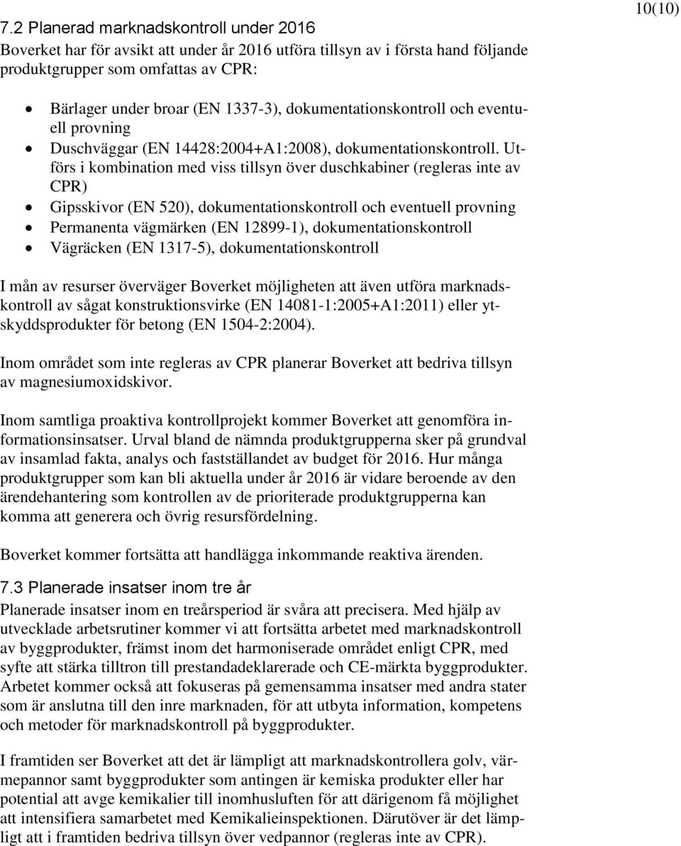 Utförs i kombination med viss tillsyn över duschkabiner (regleras inte av CPR) Gipsskivor (EN 520), dokumentationskontroll och eventuell provning Permanenta vägmärken (EN 12899-1),