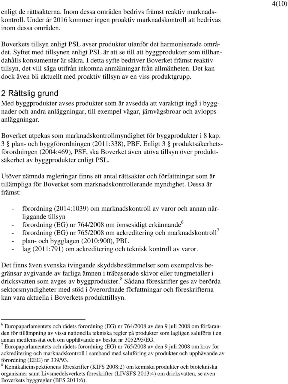 I detta syfte bedriver Boverket främst reaktiv tillsyn, det vill säga utifrån inkomna anmälningar från allmänheten. Det kan dock även bli aktuellt med proaktiv tillsyn av en viss produktgrupp.