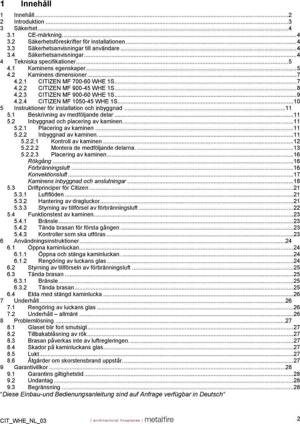 .. 9 4.2.4 CITIZEN MF 1050-45 WHE 1S... 10 5 Instruktioner för installation och inbyggnad... 11 5.1 Beskrivning av medföljande delar... 11 5.2 Inbyggnad och placering av kaminen.... 11 5.2.1 Placering av kaminen.