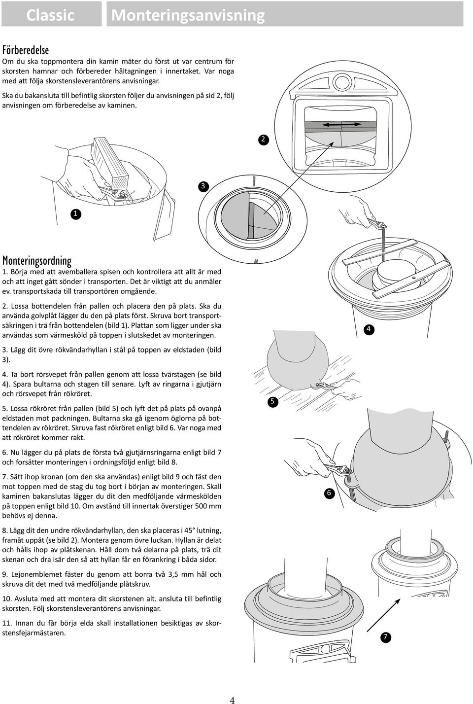2 3 1 Monteringsordning 1. Börja med att avemballera spisen och kontrollera att allt är med och att inget gått sönder i transporten. Det är viktigt att du anmäler ev.