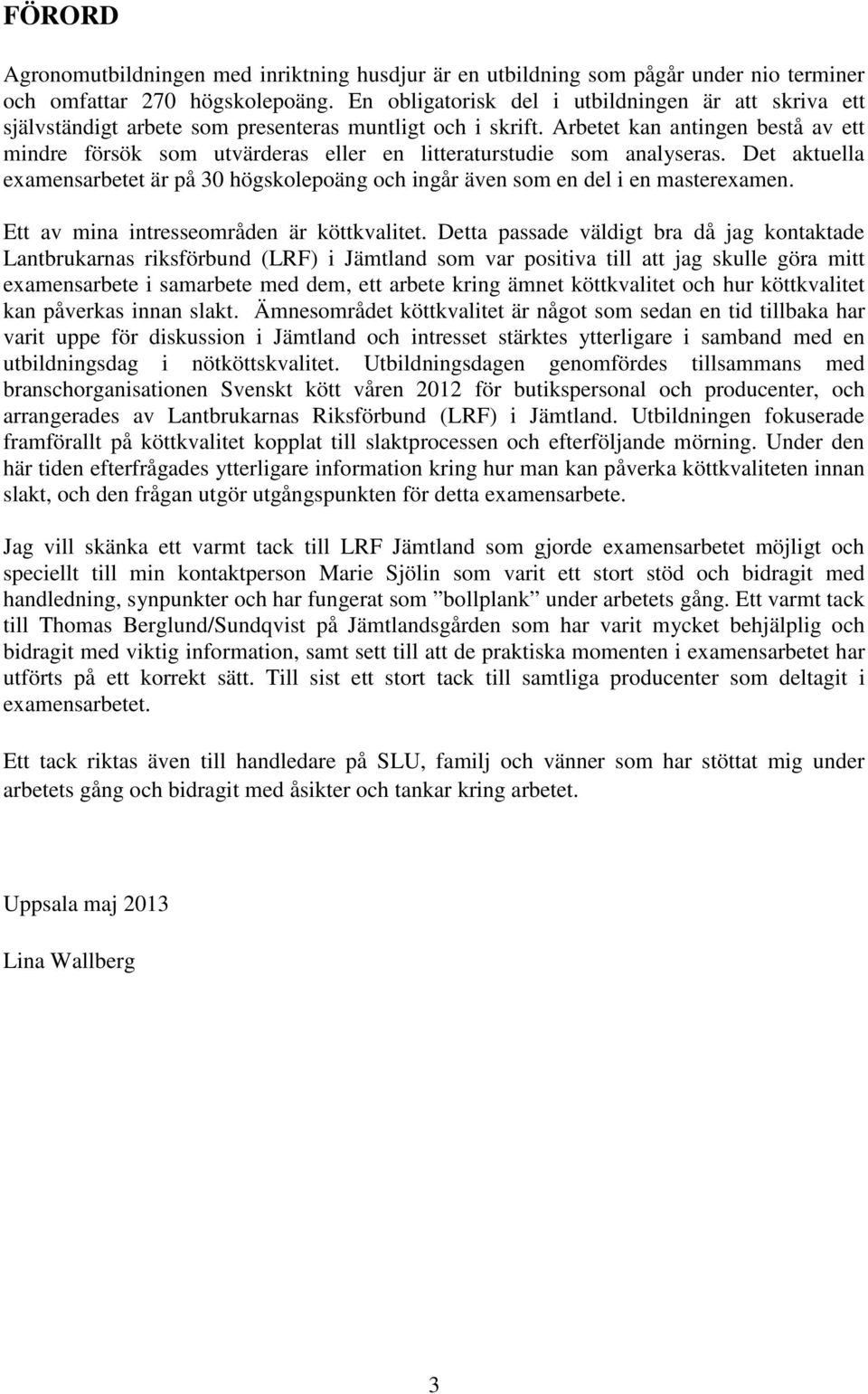 Arbetet kan antingen bestå av ett mindre försök som utvärderas eller en litteraturstudie som analyseras. Det aktuella examensarbetet är på 30 högskolepoäng och ingår även som en del i en masterexamen.