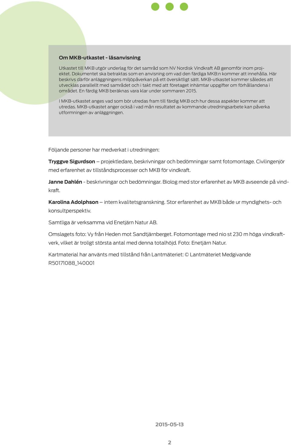 MKB- utkastet kommer således att utvecklas parallellt med samrådet och i takt med att företaget inhämtar uppgifter om förhållandena i området. En färdig MKB beräknas vara klar under sommaren 2015.