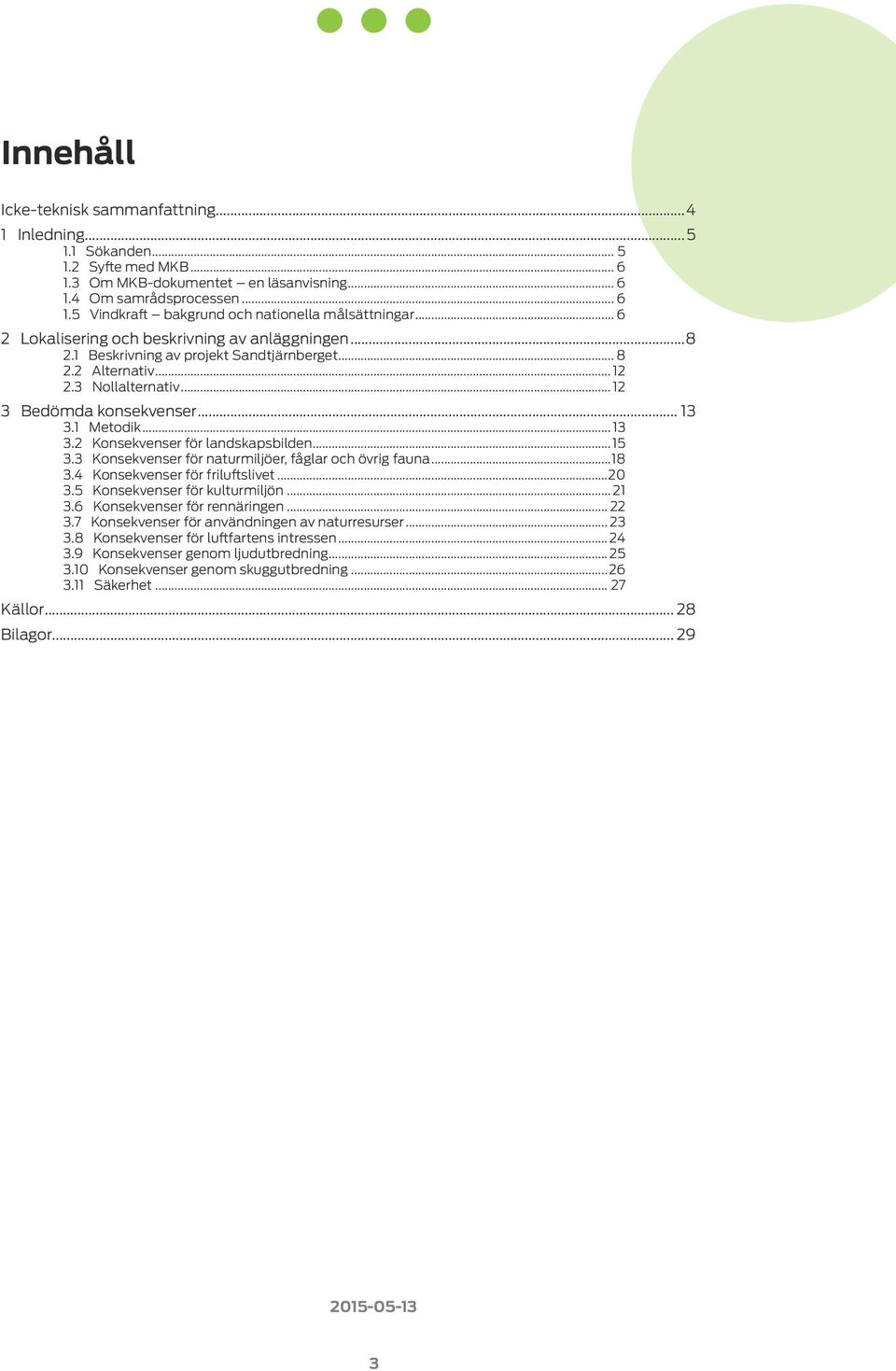 1 Metodik... 13 3.2 Konsekvenser för landskapsbilden...15 3.3 Konsekvenser för naturmiljöer, fåglar och övrig fauna...18 3.4 Konsekvenser för friluftslivet...20 3.5 Konsekvenser för kulturmiljön.