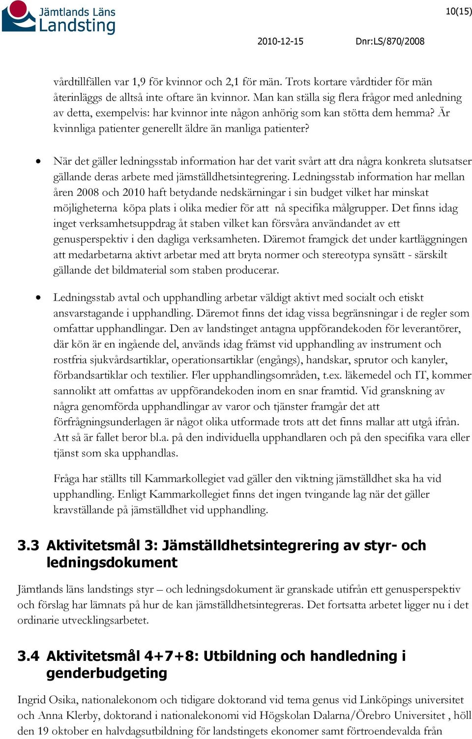 När det gäller ledningsstab information har det varit svårt att dra några konkreta slutsatser gällande deras arbete med jämställdhetsintegrering.