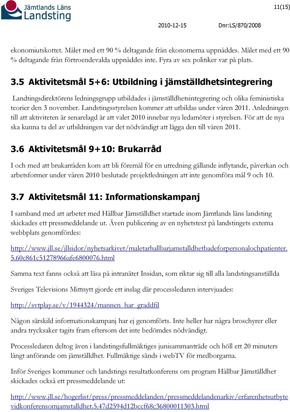Landstingsstyrelsen kommer att utbildas under våren 2011. Anledningen till att aktiviteten är senarelagd är att valet 2010 innebar nya ledamöter i styrelsen.