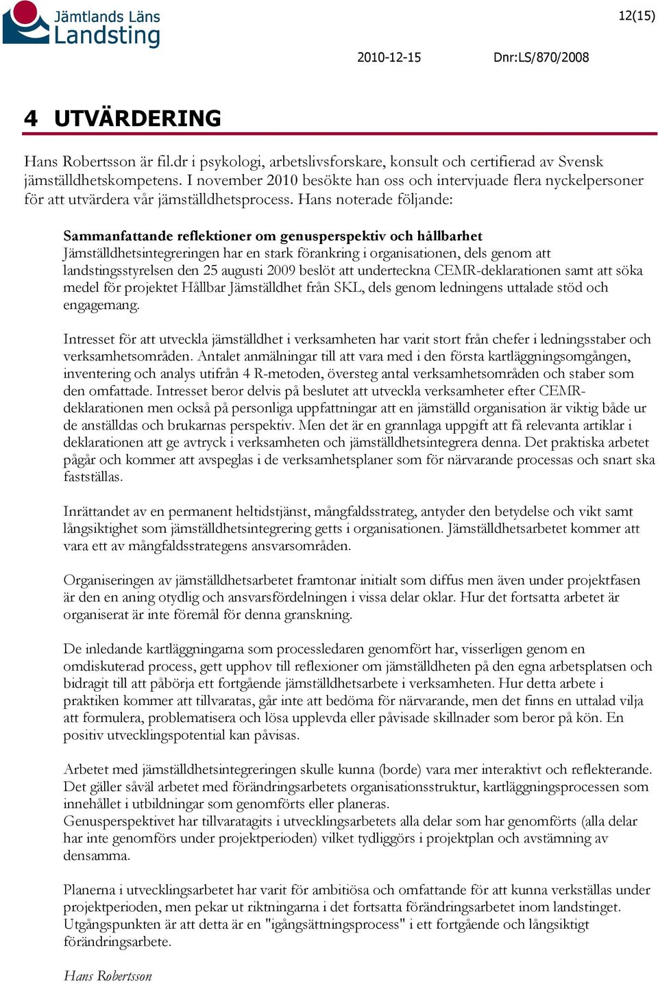 Hans noterade följande: Sammanfattande reflektioner om genusperspektiv och hållbarhet Jämställdhetsintegreringen har en stark förankring i organisationen, dels genom att landstingsstyrelsen den 25