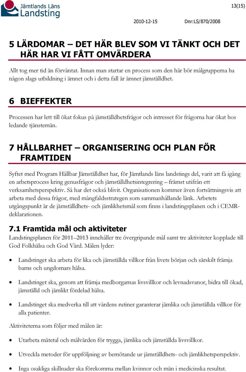 6 BIEFFEKTER Processen har lett till ökat fokus på jämställdhetsfrågor och intresset för frågorna har ökat hos ledande tjänstemän.