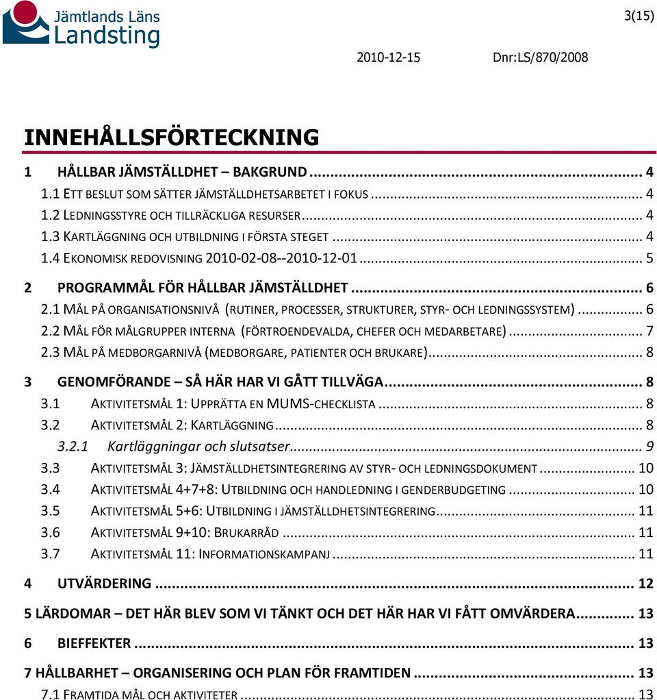 .. 7 2.3 MÅL PÅ MEDBORGARNIVÅ (MEDBORGARE, PATIENTER OCH BRUKARE)... 8 3 GENOMFÖRANDE SÅ HÄR HAR VI GÅTT TILLVÄGA... 8 3.1 AKTIVITETSMÅL 1: UPPRÄTTA EN MUMS-CHECKLISTA... 8 3.2 AKTIVITETSMÅL 2: KARTLÄGGNING.