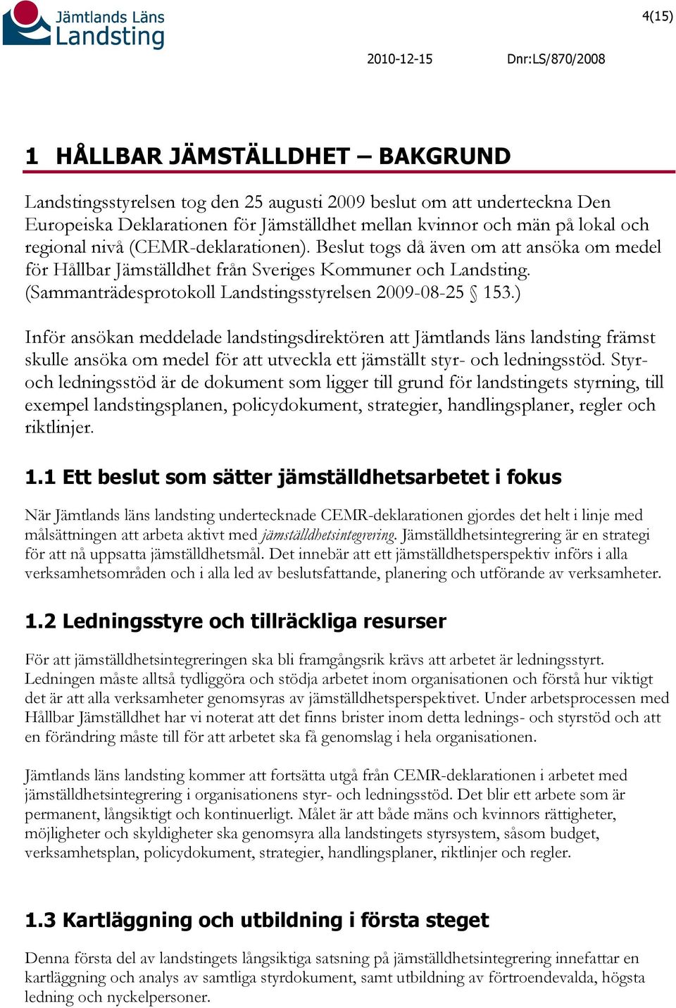 ) Inför ansökan meddelade landstingsdirektören att Jämtlands läns landsting främst skulle ansöka om medel för att utveckla ett jämställt styr- och ledningsstöd.