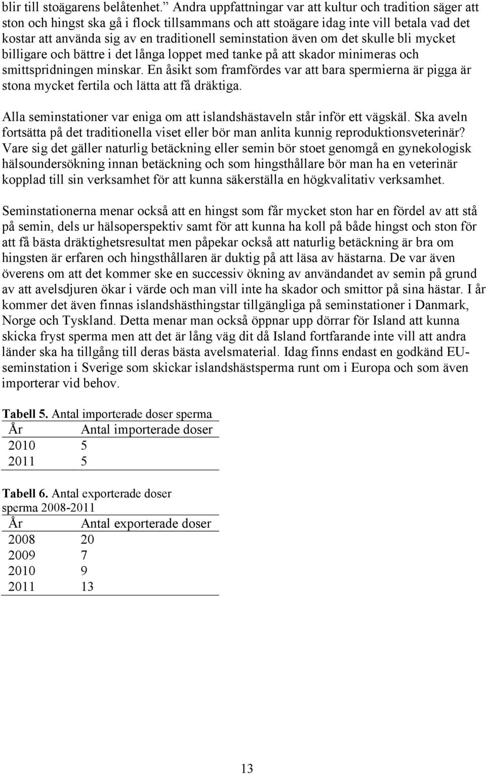 seminstation även om det skulle bli mycket billigare och bättre i det långa loppet med tanke på att skador minimeras och smittspridningen minskar.