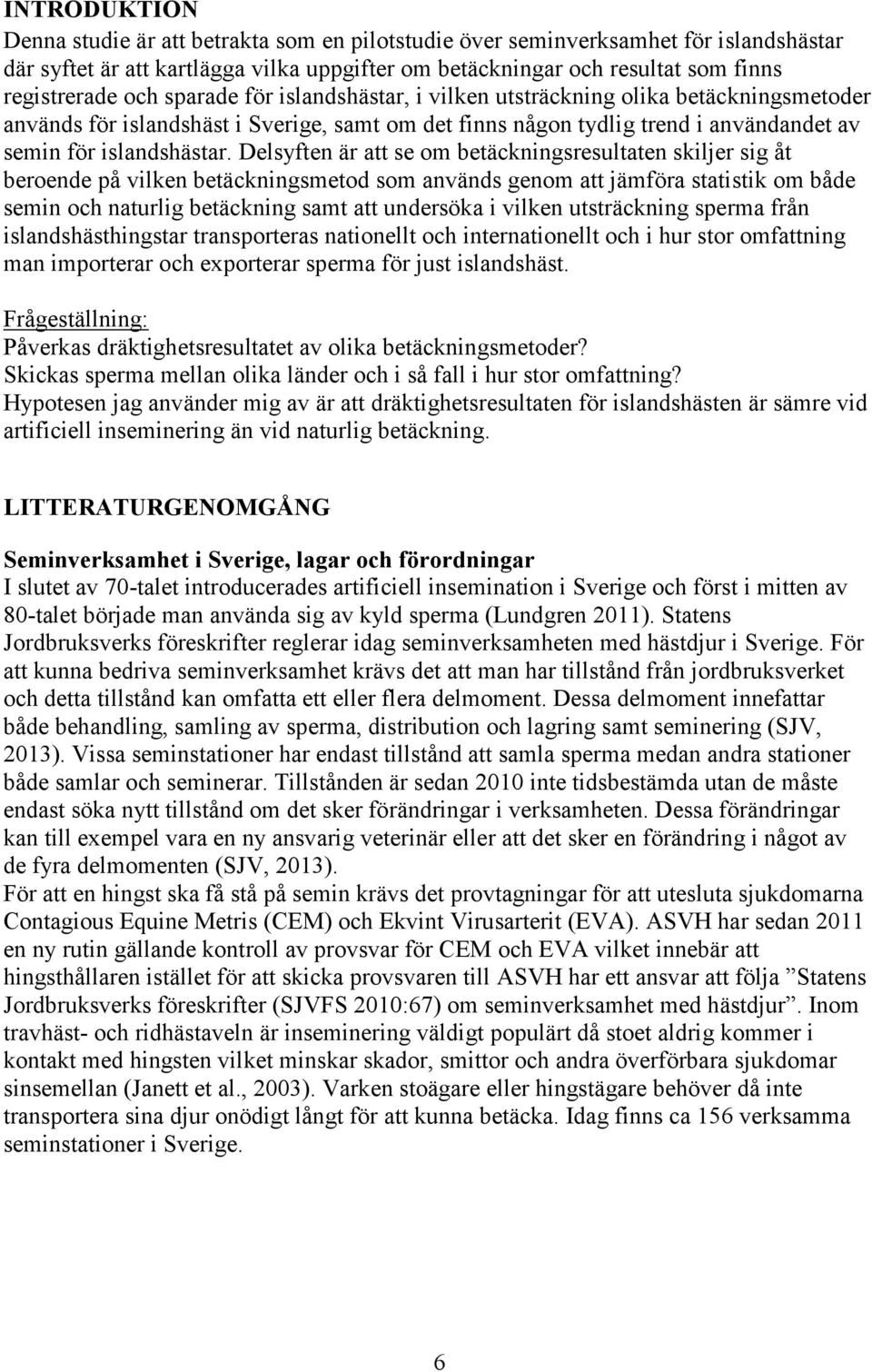 Delsyften är att se om betäckningsresultaten skiljer sig åt beroende på vilken betäckningsmetod som används genom att jämföra statistik om både semin och naturlig betäckning samt att undersöka i