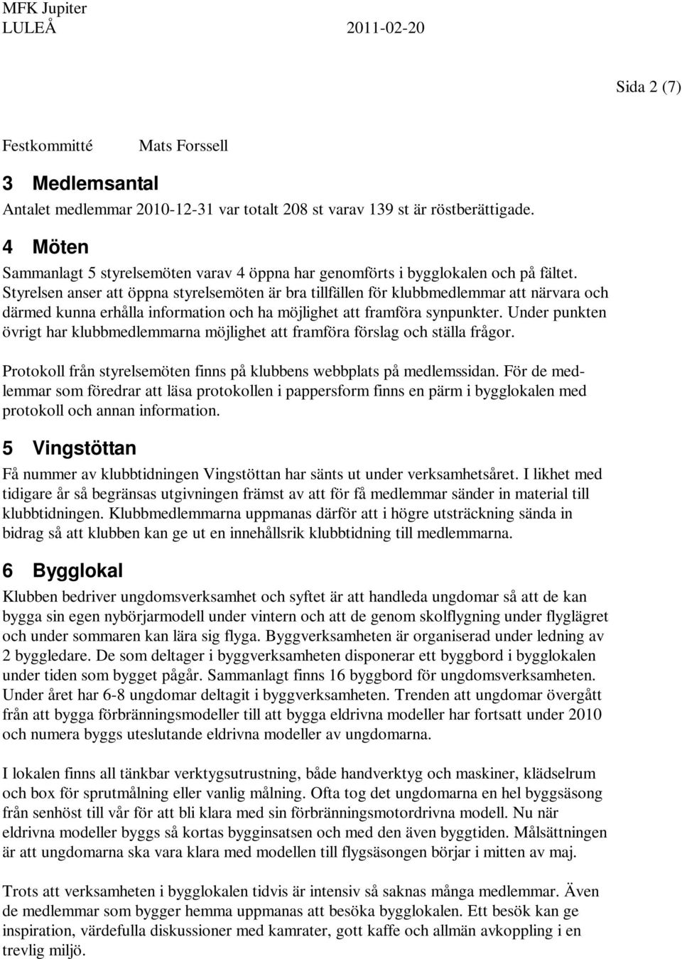 Styrelsen anser att öppna styrelsemöten är bra tillfällen för klubbmedlemmar att närvara och därmed kunna erhålla information och ha möjlighet att framföra synpunkter.