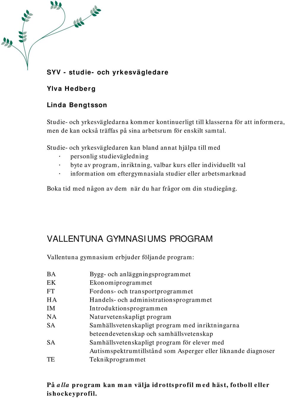 Studie- och yrkesvägledaren kan bland annat hjälpa till med personlig studievägledning byte av program, inriktning, valbar kurs eller individuellt val information om eftergymnasiala studier eller