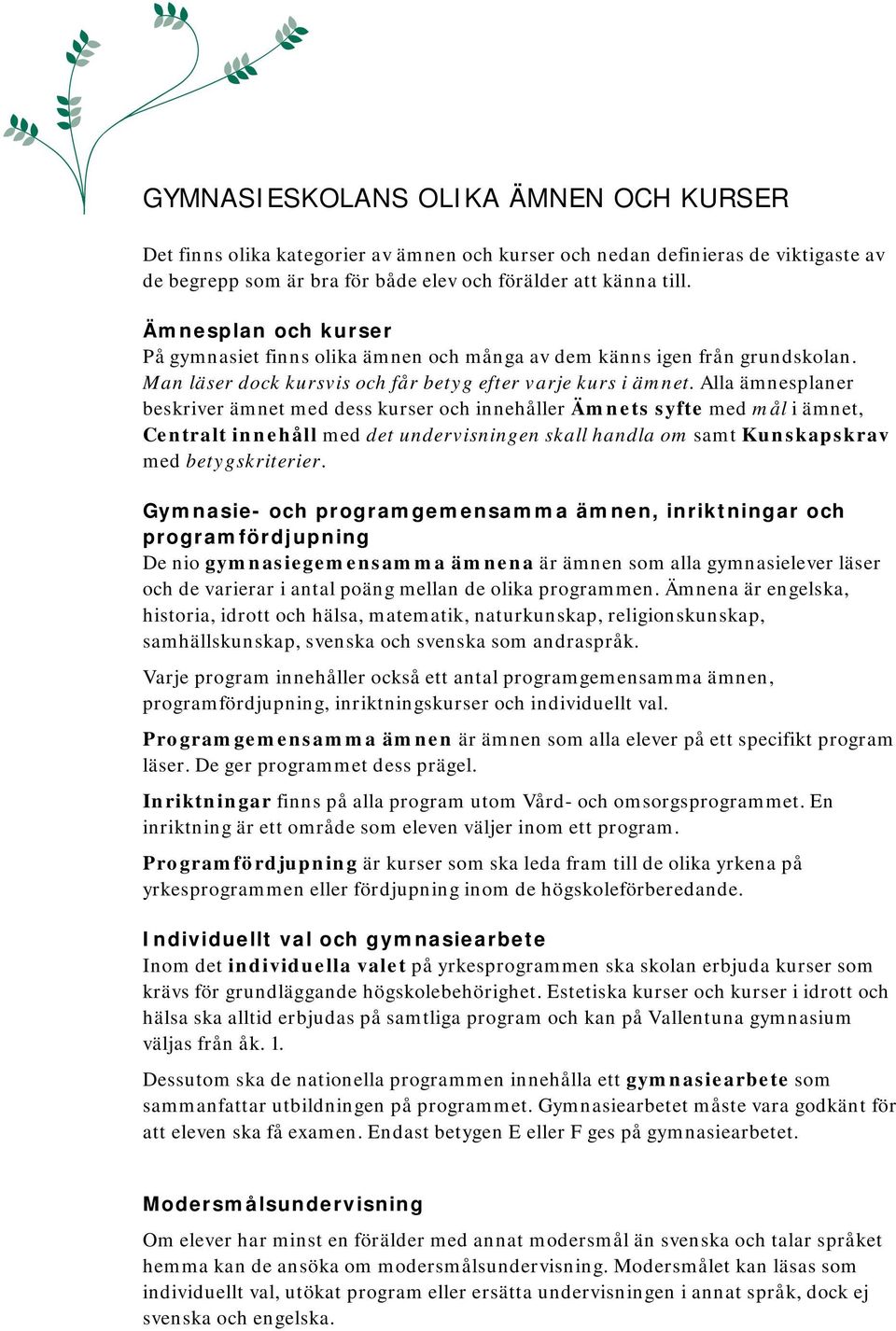 Alla ämnesplaner beskriver ämnet med dess kurser och innehåller Ämnets syfte med mål i ämnet, Centralt innehåll med det undervisningen skall handla om samt Kunskapskrav med betygskriterier.