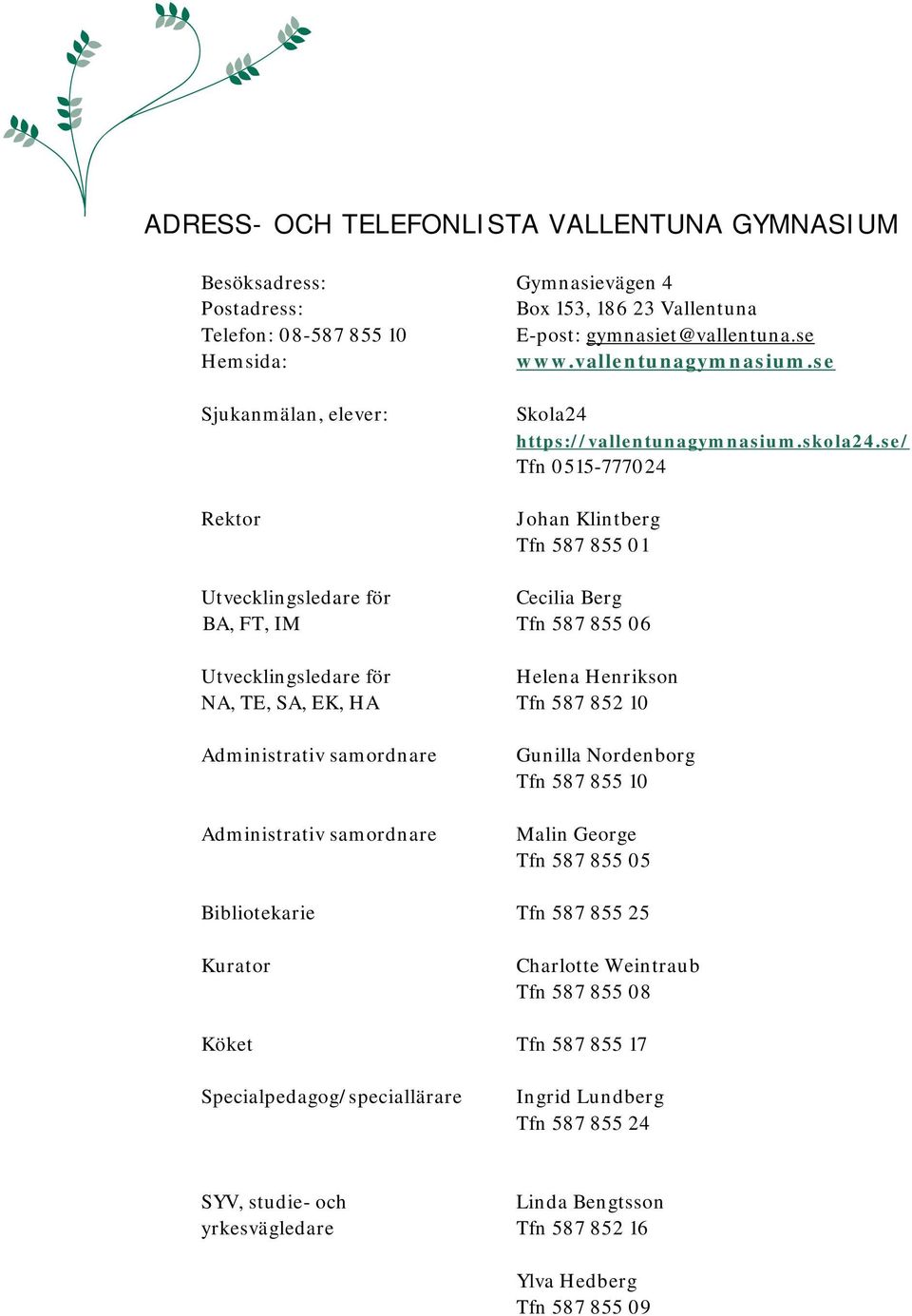 se/ Tfn 0515-777024 Johan Klintberg Tfn 587 855 01 Utvecklingsledare för Cecilia Berg BA, FT, IM Tfn 587 855 06 Utvecklingsledare för Helena Henrikson NA, TE, SA, EK, HA Tfn 587 852 10 Administrativ