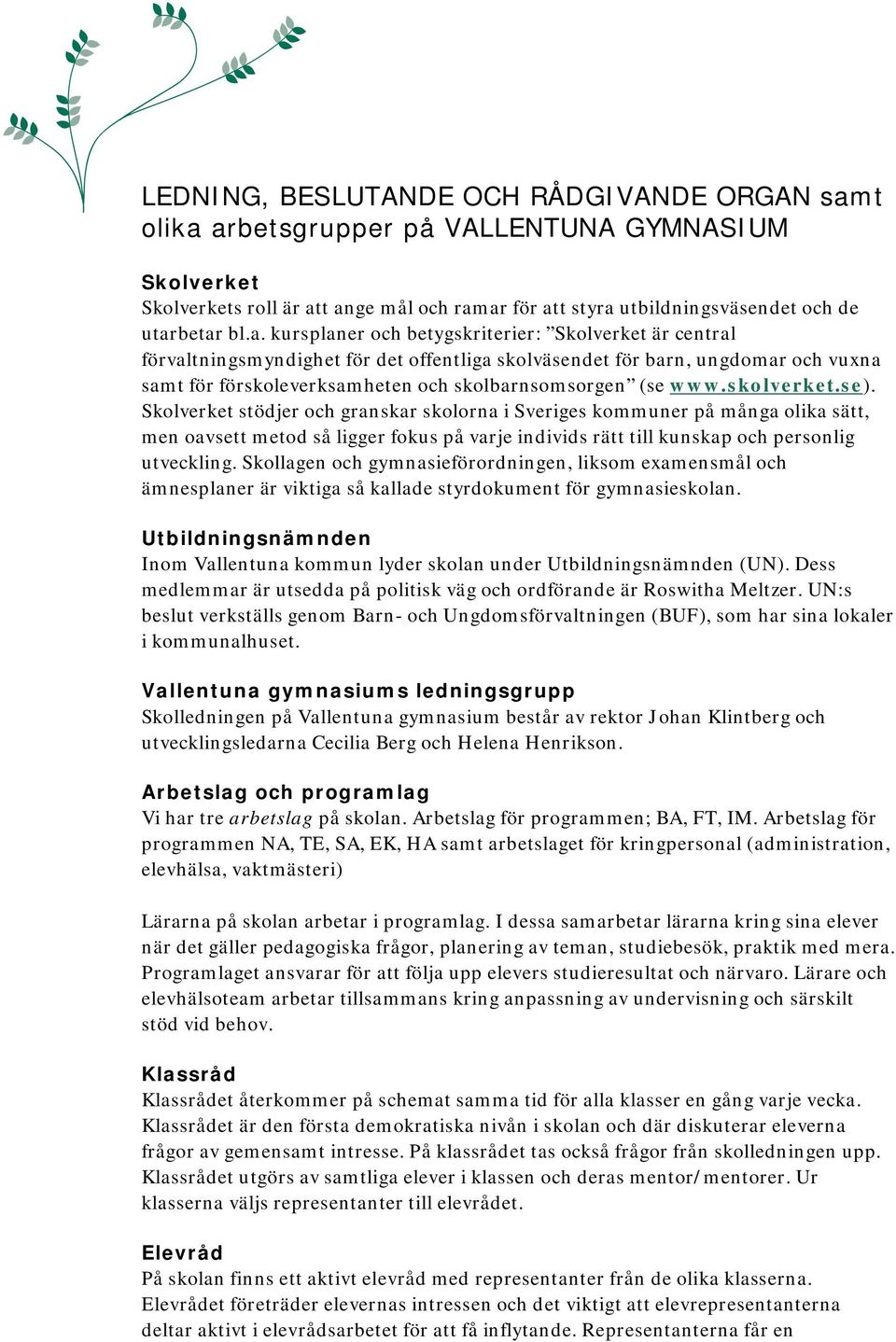 arbetsgrupper på VALLENTUNA GYMNASIUM Skolverket Skolverkets roll är att ange mål och ramar för att styra utbildningsväsendet och de utarbetar bl.a. kursplaner och betygskriterier: Skolverket är central förvaltningsmyndighet för det offentliga skolväsendet för barn, ungdomar och vuxna samt för förskoleverksamheten och skolbarnsomsorgen (se www.