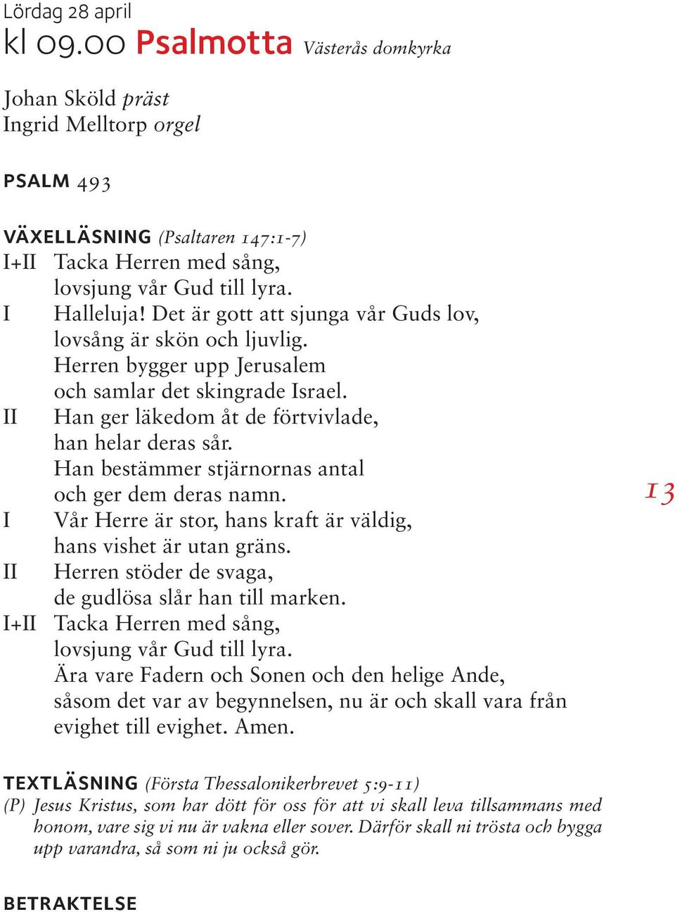 Han bestämmer stjärnornas antal och ger dem deras namn. I Vår Herre är stor, hans kraft är väldig, II hans vishet är utan gräns. Herren stöder de svaga, de gudlösa slår han till marken.