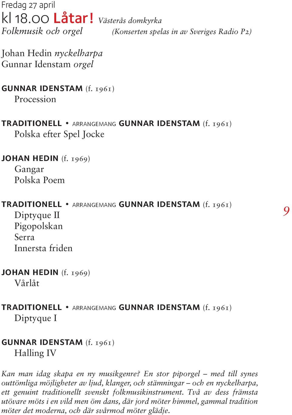 1961) Diptyque II Pigopolskan Serra Innersta friden 9 johan hedin (f. 1969) Vårlåt traditionell arrangemang gunnar idenstam (f. 1961) Diptyque I gunnar idenstam (f.