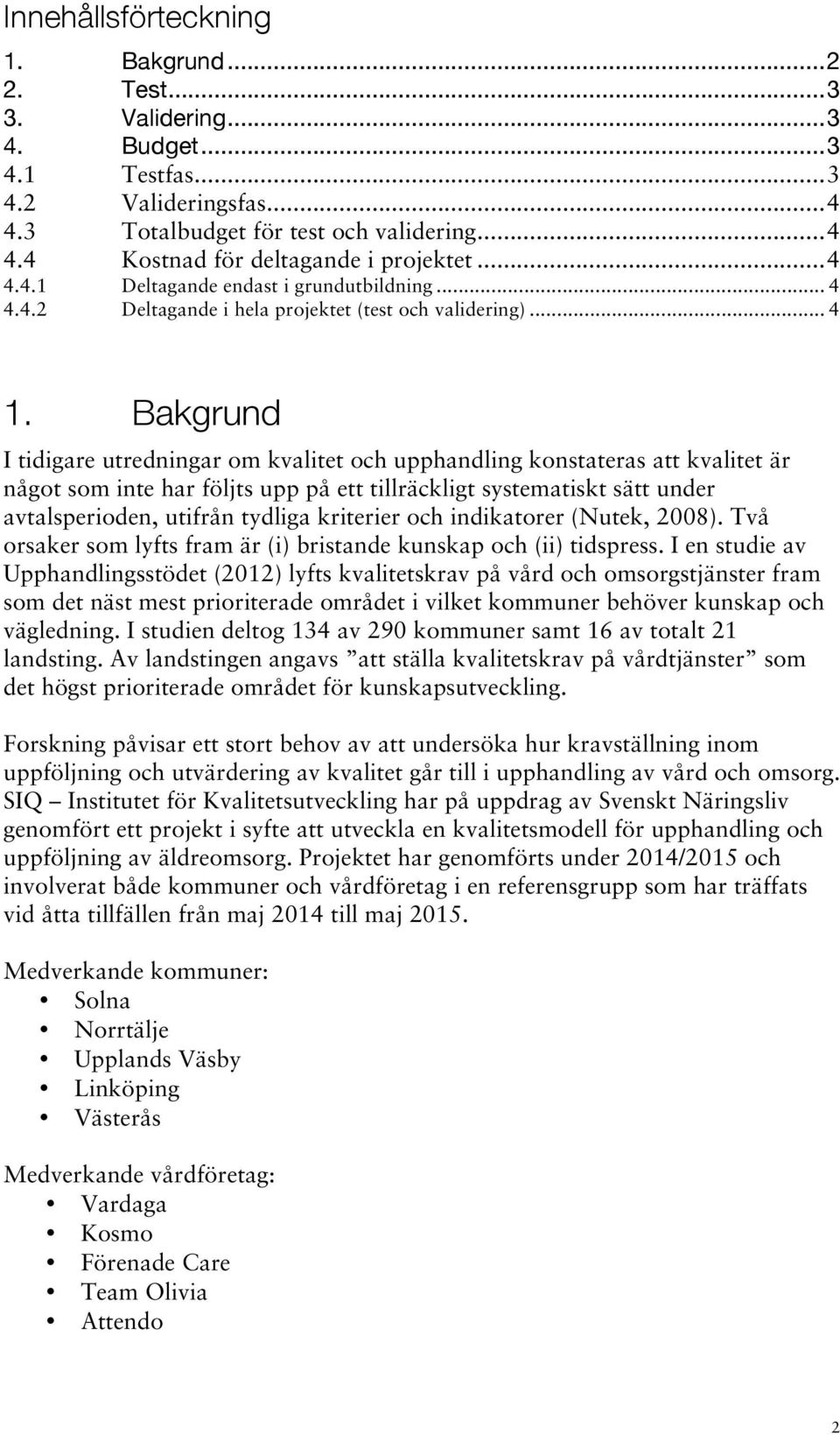 Bakgrund I tidigare utredningar om kvalitet och upphandling konstateras att kvalitet är något som inte har följts upp på ett tillräckligt systematiskt sätt under avtalsperioden, utifrån tydliga