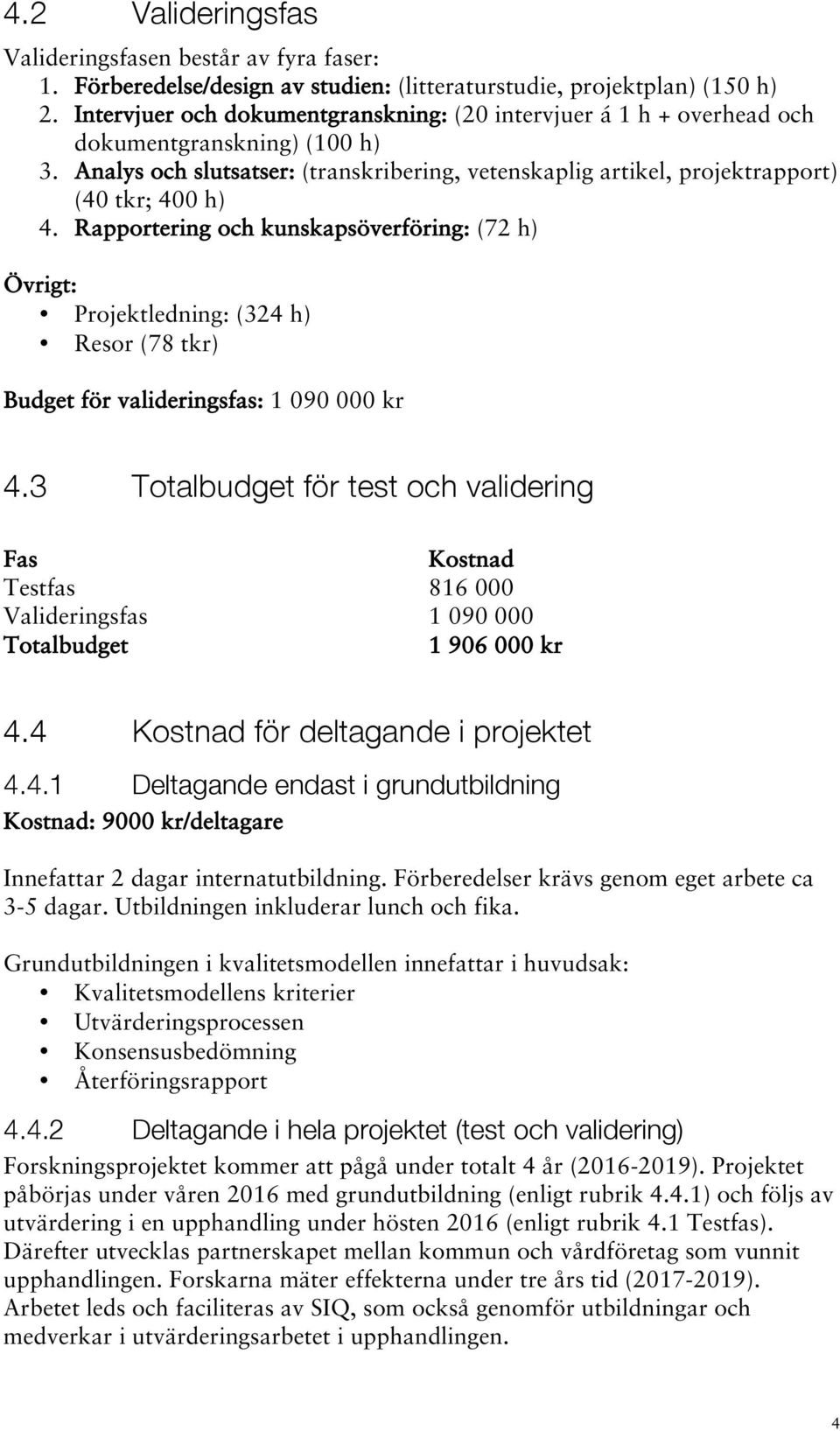 Rapportering och kunskapsöverföring: (72 h) Övrigt: Projektledning: (324 h) Resor (78 tkr) Budget för valideringsfas: 1 090 000 kr 4.