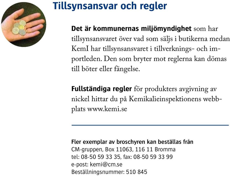 Fullständiga regler för produkters avgivning av nickel hittar du på Kemikalieinspektionens webbplats www.kemi.