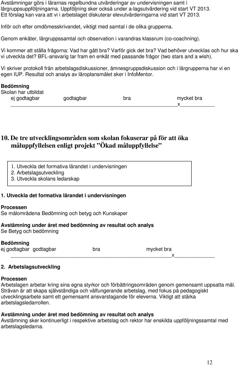 Genom enkäter, lärgruppssamtal och observation i varandras klassrum (co-coachning). Vi kommer att ställa frågorna: Vad har gått bra? Varför gick det bra?